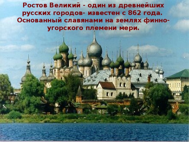 Ростов Великий - один из древнейших русских городов- известен с 862 года.  Основанный славянами на землях финно-угорского племени мери. 