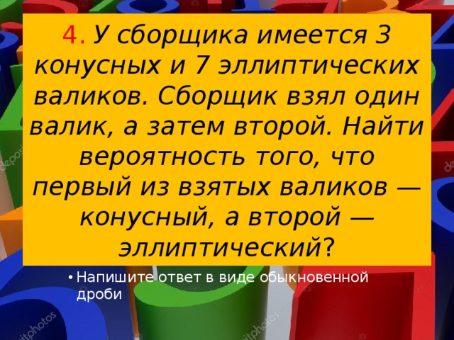 Автоматически линия изготовляет батарейки вероятность того. У сборщика имеется 3 конусных и 7 эллиптических валиков. У сборщика 5 конусных и 7 эллиптических валиков. У сборщика имеется 2 конусных и 8 эллиптических валиков. У сборщика в двух ящиках находятся валики причём в первом ящике.