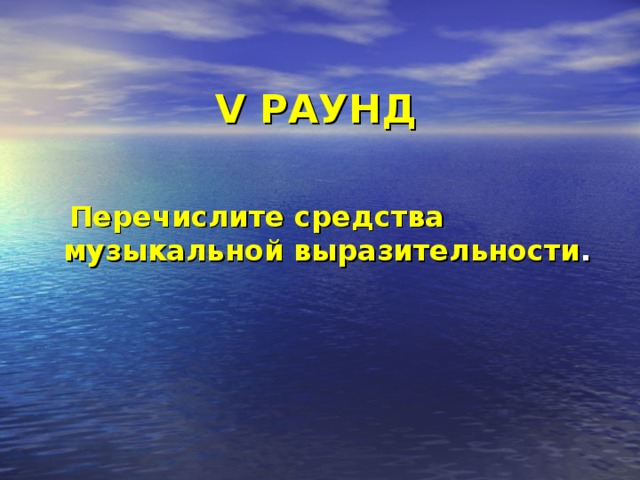 V РАУНД  Перечислите средства музыкальной выразительности . 