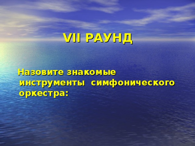 VII РАУНД  Назовите знакомые инструменты симфонического оркестра: 