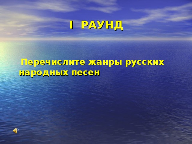 I РАУНД    Перечислите жанры русских народных песен 