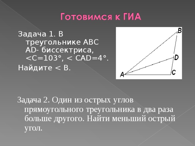 Задача 1. В треугольнике ABC А D - биссектриса, Найдите Задача 2. Один из острых углов прямоугольного треугольника в два раза больше другого. Найти меньший острый угол. 