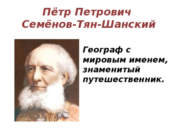 Пётр Петрович Семёнов-Тян-Шанский Географ с мировым именем, знаменитый путешественник. 