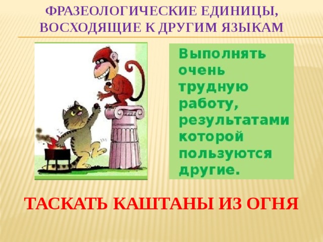 Огонь фразеологизм. Таскать каштаны из огня. Фразеологические единицы восходящие к другим языкам. Таскать каштаны из огня фразеологизм. Таскать каштаны из огня чужими руками.