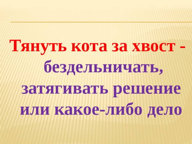 Фразеологизм кота за хвост. Тянуть кота за хвост. Тянуть кота за хвост предложение. Не Тяни кота за хвост предложение. Какое-либо дело.