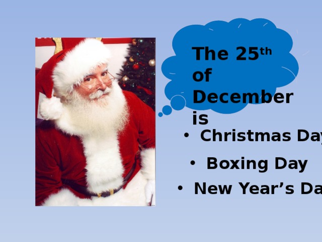 The 25 th of December is Christmas Day Boxing Day New Year’s Day 