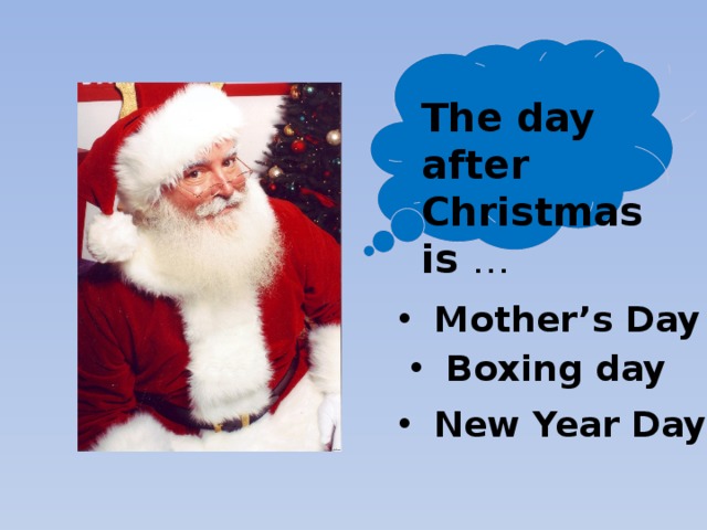 The day after Christmas is … Mother’s Day Boxing day New Year Day 