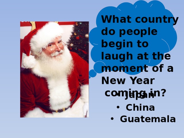 What country do people begin to laugh at the moment of a New Year  coming in? Japan China Guatemala 