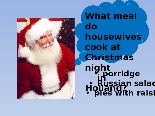 What meal do housewives cook at Christmas night  in Holland? porridge Russian salad pies with raisins 