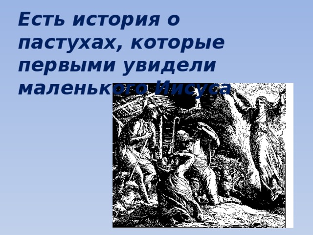 Есть история о пастухах, которые первыми увидели маленького Иисуса 