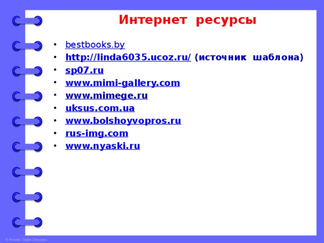 Интернет ресурсы bestbooks.by http://linda6035.ucoz.ru/  (источник шаблона) sp07.ru www.mimi-gallery.com www.mimege.ru uksus.com.ua www.bolshoyvopros.ru rus-img.com www.nyaski.ru       