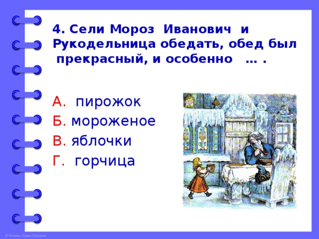 4. Сели Мороз Иванович и Рукодельница обедать, обед был прекрасный, и особенно … . А. пирожок Б. мороженое В. яблочки Г. горчица 