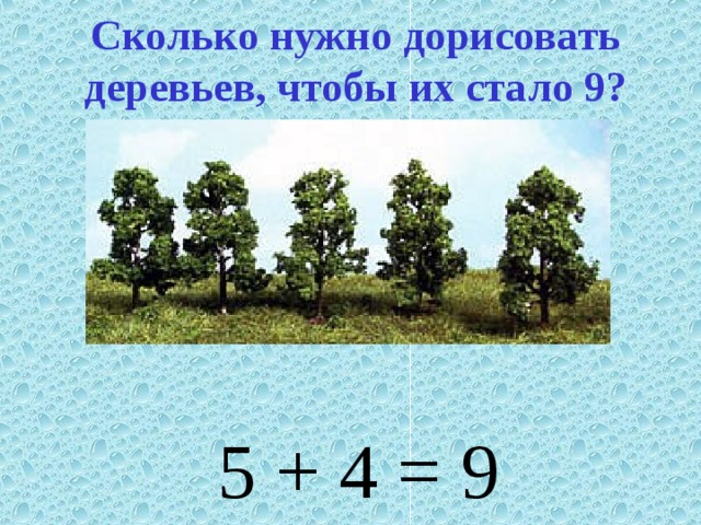Сколько нужно дорисовать деревьев, чтобы их стало 9? 5 + 4 = 9 