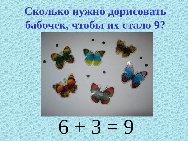 Сколько нужно дорисовать бабочек, чтобы их стало 9? 6 + 3 = 9 
