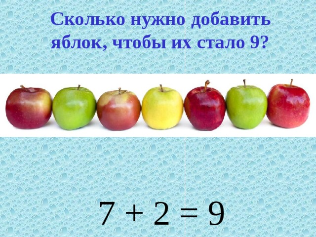 Сколько нужно добавить яблок, чтобы их стало 9? 7 + 2 = 9 