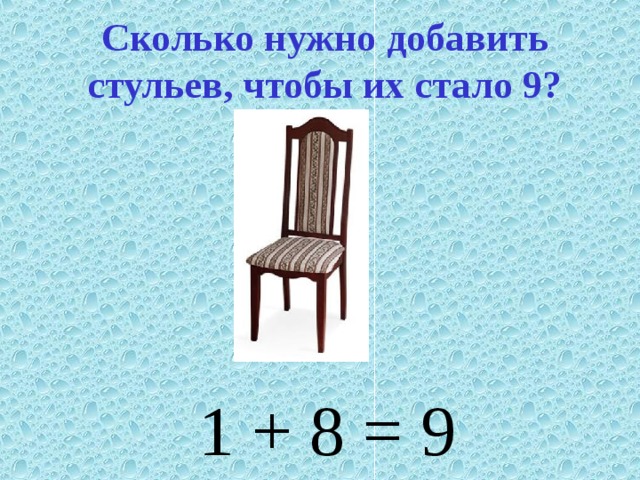 Сколько нужно добавить стульев, чтобы их стало 9? 1 + 8 = 9 