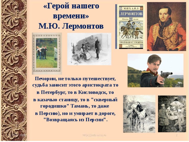 «Герой нашего времени»  М.Ю. Лермонтов  Печорин, не только путешествует, судьба заносит этого аристократа то  в Петербург, то в Кисловодск, то в казачью станицу, то в 