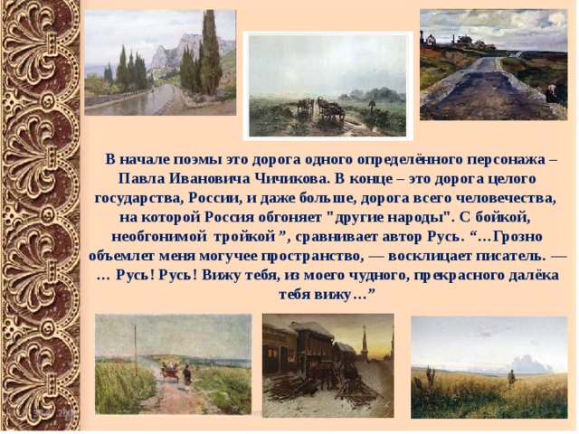  В начале поэмы это дорога одного определённого персонажа – Павла Ивановича Чичикова. В конце – это дорога целого государства, России, и даже больше, дорога всего человечества, на которой Россия обгоняет 