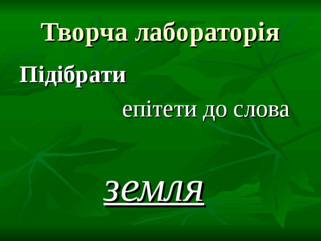 Творча лабораторія Підібрати  епітети до слова   земля 