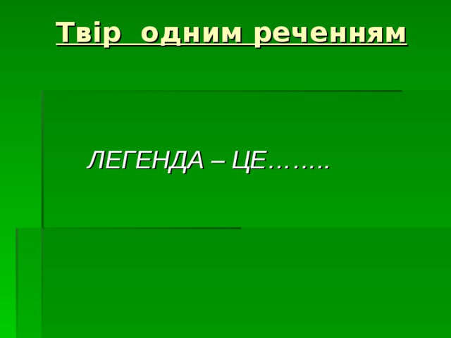  Твір одним реченням    ЛЕГЕНДА – ЦЕ…….. 