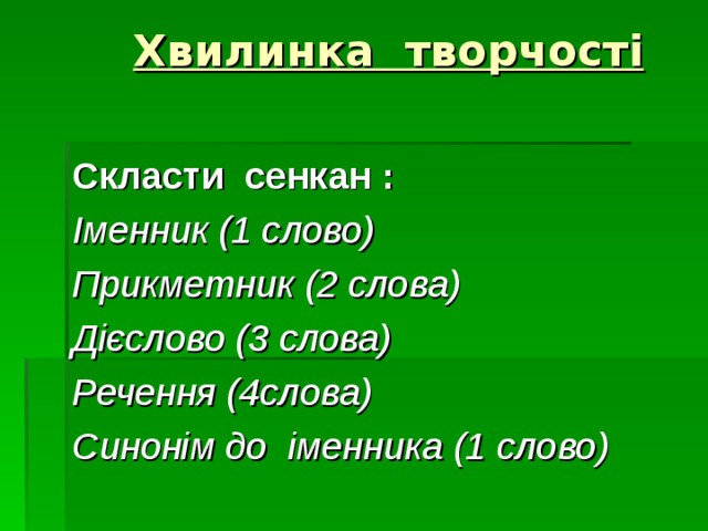  Хвилинка творчості   Скласти сенкан : Іменник (1 слово) Прикметник (2 слова) Дієслово (3 слова) Речення (4слова) Синонім до іменника (1 слово)  