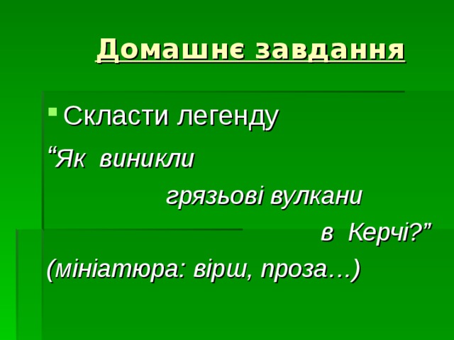  Домашнє завдання Скласти легенду “ Як виникли  грязьові вулкани  в Керчі?” ( мініатюра: вірш, проза…) 