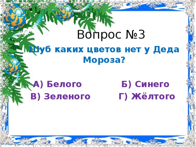Вопрос №3 Шуб каких цветов нет у Деда Мороза? А) Белого     Б) Синего В) Зеленого    Г) Жёлтого 