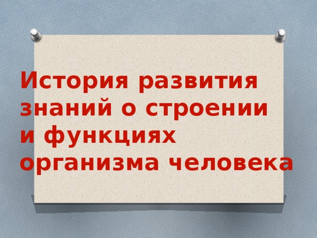 История развития знаний о строении  и функциях  организма человека 