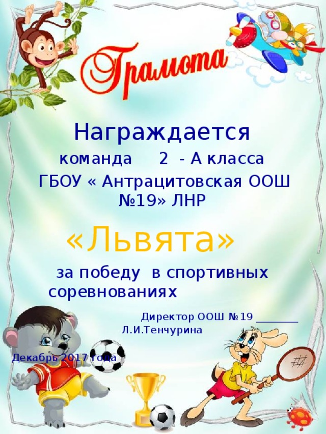 Награждается команда 2 - А класса  ГБОУ « Антрацитовская ООШ №19» ЛНР «Львята» за победу в спортивных соревнованиях   Директор ООШ №19 ________ Л.И.Тенчурина  Декабрь 2017 года 