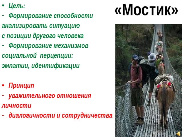 «Мостик» Цель: Формирование способности анализировать ситуацию с позиции другого человека Формирование механизмов социальной перцепции: эмпатии, идентификации Принцип уважительного отношения личности