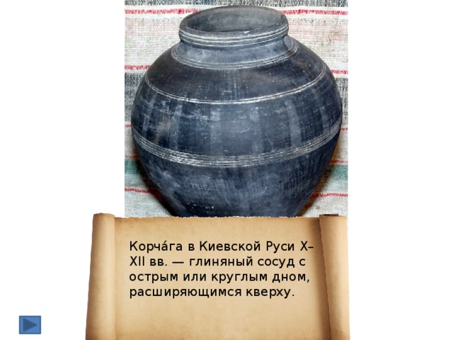 Корчáга в Киевской Руси X–XII вв. — глиняный сосуд с острым или круглым дном, расширяющимся кверху.