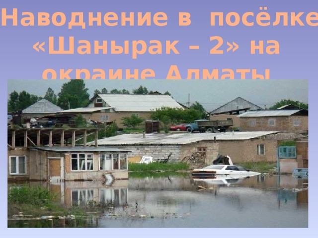  Наводнение в посёлке «Шанырак – 2» на окраине Алматы 