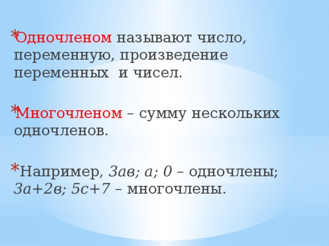 Одночленом называют число, переменную, произведение переменных и чисел. Многочленом – сумму нескольких одночленов.  Например, 3ав; а; 0 – одночлены; 3а+2в; 5с+7 – многочлены. 