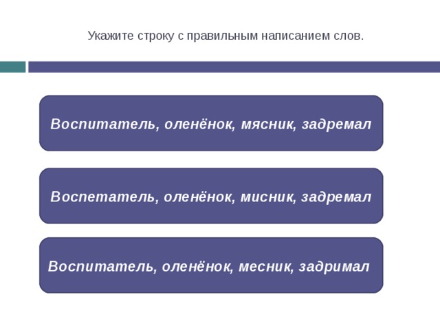 Укажите строку с правильным написанием слов. Воспитатель, оленёнок, мясник, задремал Воспетатель, оленёнок, мисник, задремал Воспитатель, оленёнок, месник, задримал 