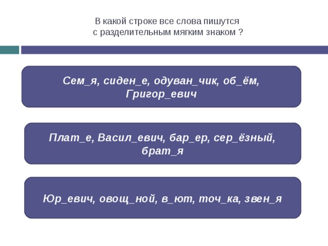 В какой строке все слова пишутся  с разделительным мягким знаком ? Сем_я, сиден_е, одуван_чик, об_ём, Григор_евич Плат_е, Васил_евич, бар_ер, сер_ёзный, брат_я Юр_евич, овощ_ной, в_ют, точ_ка, звен_я 