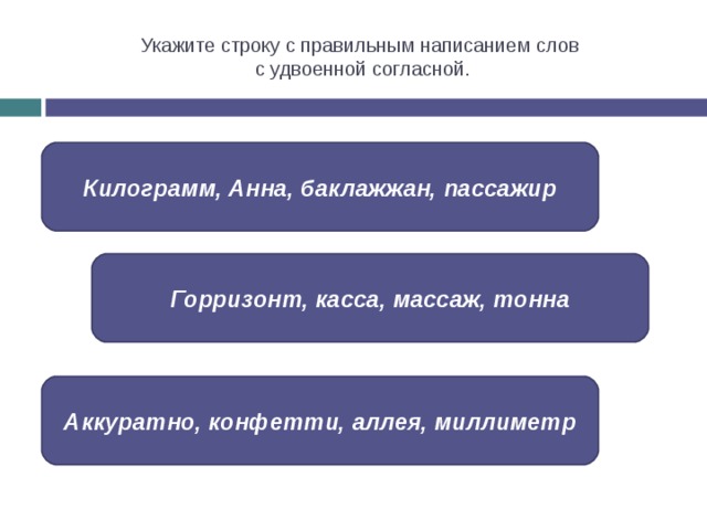 Укажите строку с правильным написанием слов  с удвоенной согласной . Килограмм, Анна, баклажжан, пассажир Горризонт, касса, массаж, тонна Аккуратно, конфетти, аллея, миллиметр 