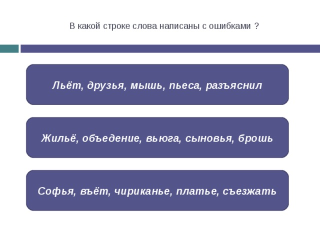 В какой строке слова написаны с ошибками ? Льёт, друзья, мышь, пьеса, разъяснил Жильё, объедение, вьюга, сыновья, брошь Софья, въёт, чириканье, платье, съезжать 