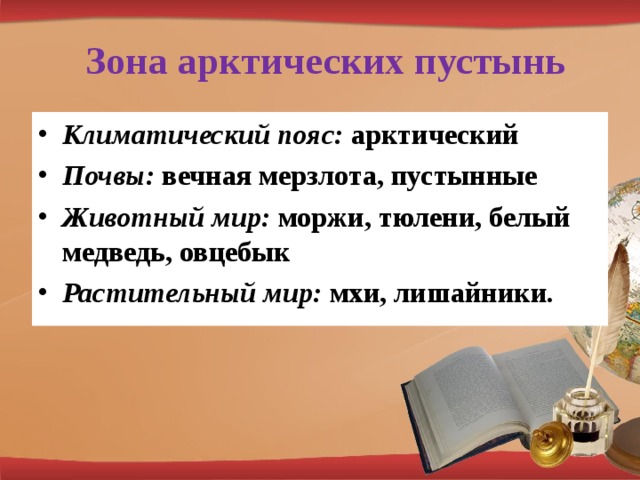 Зона арктических пустынь Климатический пояс: арктический Почвы: вечная мерзлота, пустынные Животный мир: моржи, тюлени, белый медведь, овцебык Растительный мир: мхи, лишайники. 