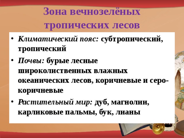 Зона вечнозелёных тропических лесов Климатический пояс: субтропический, тропический Почвы: бурые лесные широколиственных влажных океанических лесов, коричневые и серо-коричневые Растительный мир: дуб, магнолии, карликовые пальмы, бук, лианы  