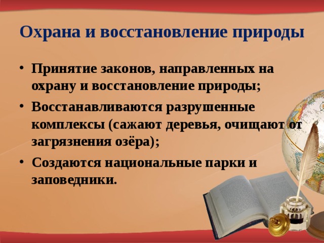 Охрана и восстановление природы Принятие законов, направленных на охрану и восстановление природы; Восстанавливаются разрушенные комплексы (сажают деревья, очищают от загрязнения озёра); Создаются национальные парки и заповедники. 
