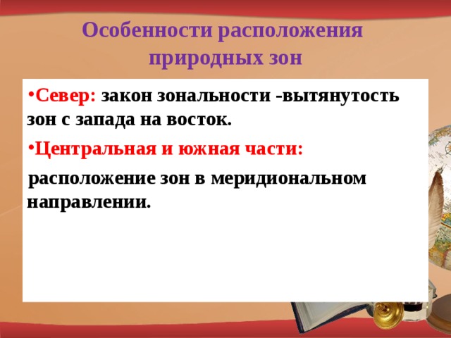 Особенности расположения  природных зон Север: закон зональности -вытянутость зон с запада на восток. Центральная и южная части: расположение зон в меридиональном направлении.  