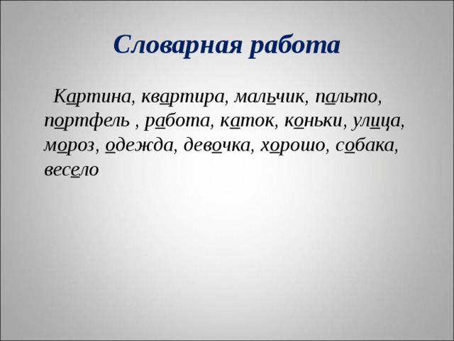 Словарная работа  К а ртина, кв а ртира, мал ь чик, п а льто, п о ртфель , р а бота, к а ток, к о ньки, ул и ца, м о роз, о дежда, дев о чка, х о рошо, с о бака, вес е ло  
