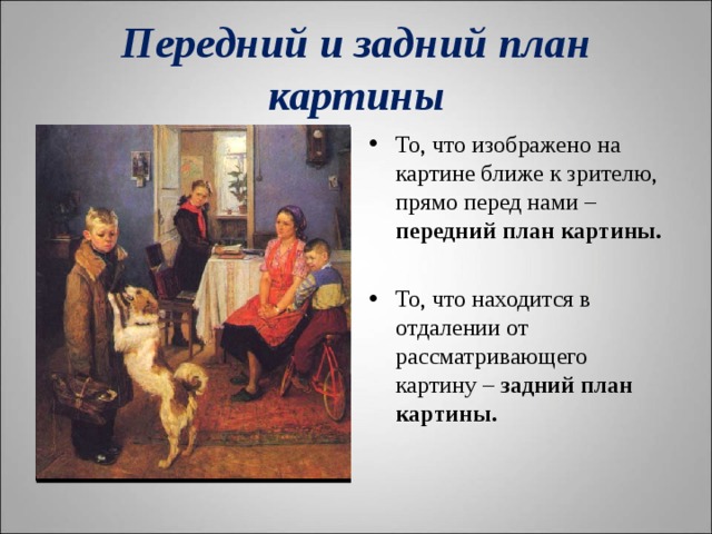 Передний и задний план картины То, что изображено на картине ближе к зрителю, прямо перед нами – передний план картины.  То, что находится в отдалении от рассматривающего картину – задний план картины.  