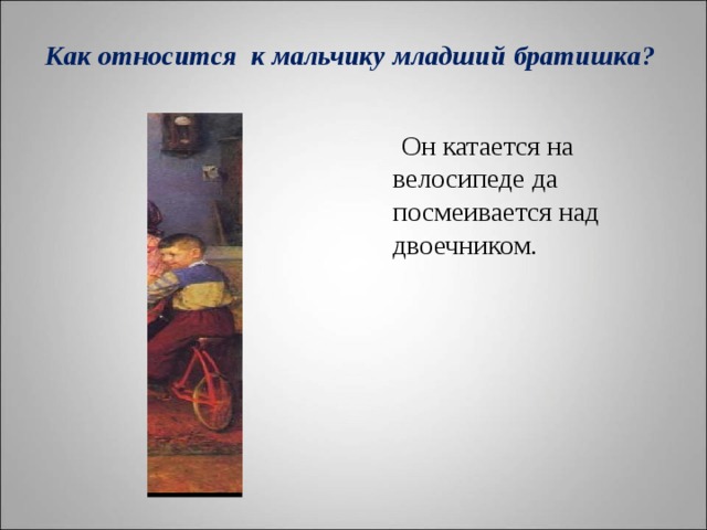      Как относится к мальчику младший братишка?            Он катается на велосипеде да посмеивается над двоечником.   