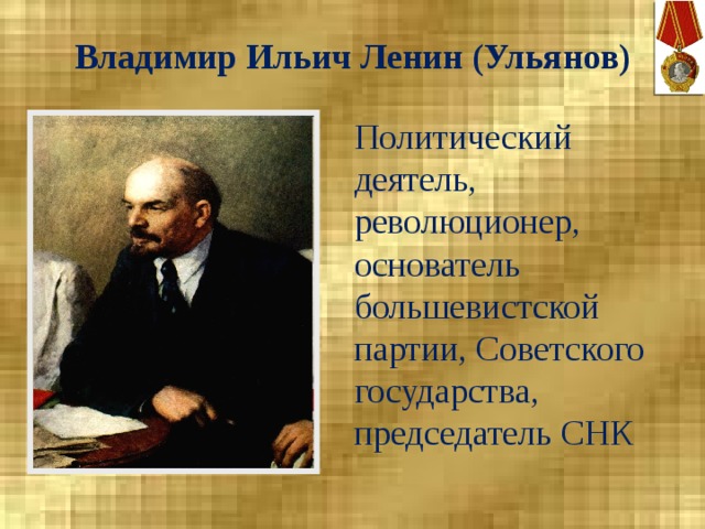 Владимир Ильич Ленин (Ульянов) Политический деятель, революционер, основатель большевистской партии, Советского государства, председатель СНК 