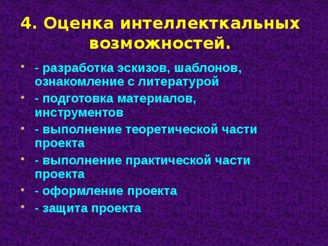 4. Оценка интеллекткальных возможностей.   - разработка эскизов, шаблонов, ознакомление с литературой - подготовка материалов, инструментов - выполнение теоретической части проекта - выполнение практической части проекта - оформление проекта - защита проекта 