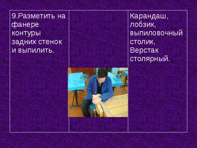 9.Разметить на фанере контуры задних стенок и выпилить. Карандаш, лобзик, выпиловочный столик, Верстак столярный. 