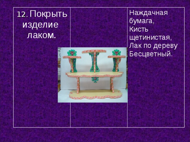 12.  Покрыть изделие лаком. Наждачная бумага, Кисть щетинистая, Лак по дереву Бесцветный. 