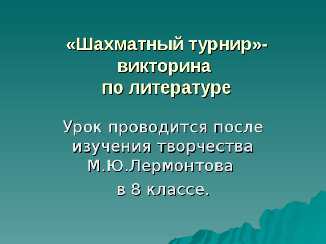 «Шахматный турнир»-викторина  по литературе Урок проводится после изучения творчества М.Ю.Лермонтова в 8 классе. 