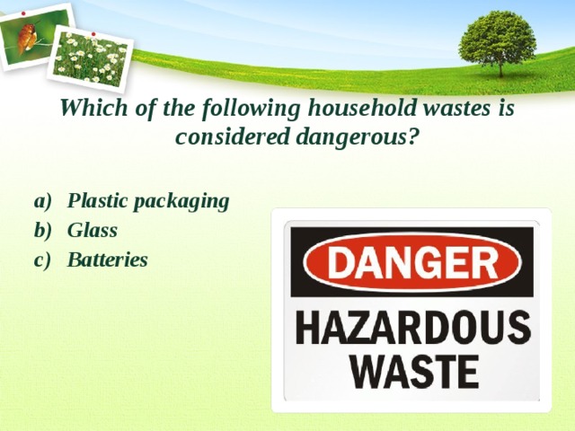 Which of the following household wastes is considered dangerous?  Plastic packaging Glass Batteries  